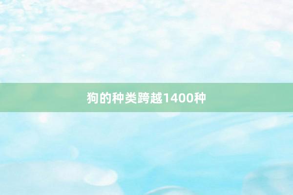 狗的种类跨越1400种